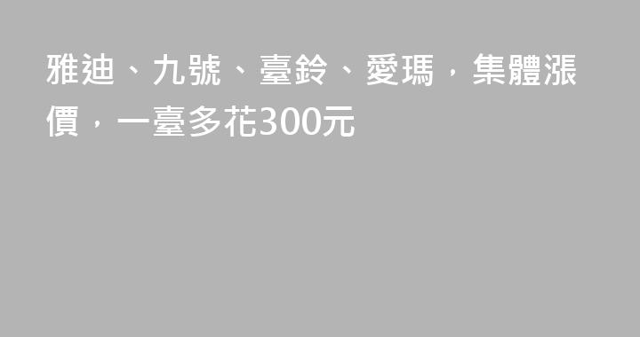 雅迪、九號、臺鈴、愛瑪，集體漲價，一臺多花300元