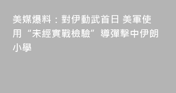 美媒爆料：對伊動武首日 美軍使用“未經實戰檢驗”導彈擊中伊朗小學