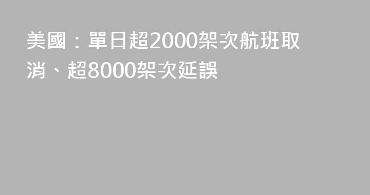 美國：單日超2000架次航班取消、超8000架次延誤