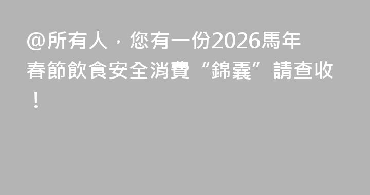 @所有人，您有一份2026馬年春節飲食安全消費“錦囊”請查收！