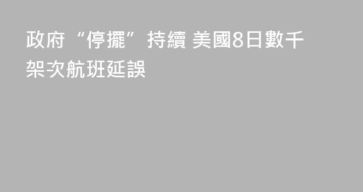 政府“停擺”持續 美國8日數千架次航班延誤