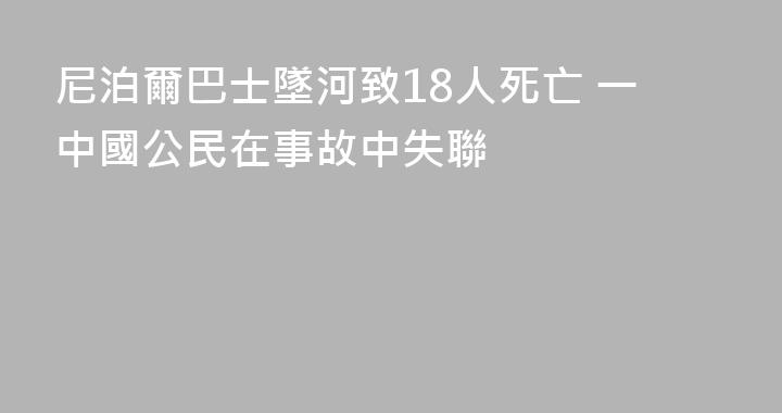 尼泊爾巴士墜河致18人死亡 一中國公民在事故中失聯