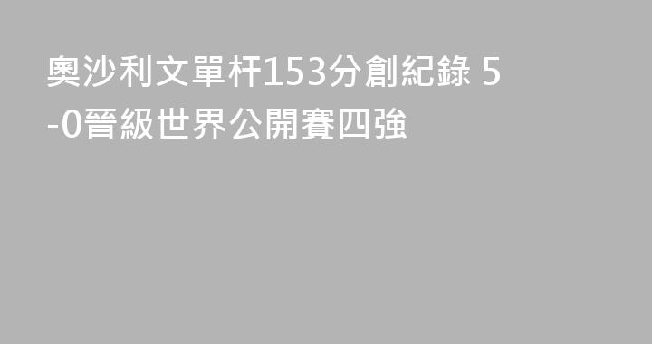 奧沙利文單杆153分創紀錄 5-0晉級世界公開賽四強