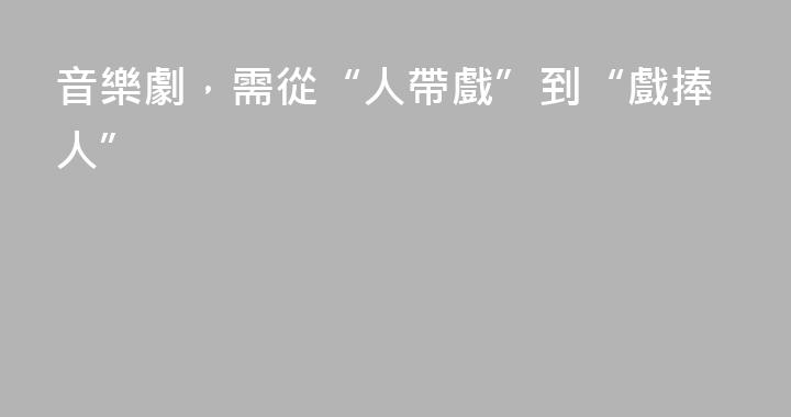 音樂劇，需從“人帶戲”到“戲捧人”