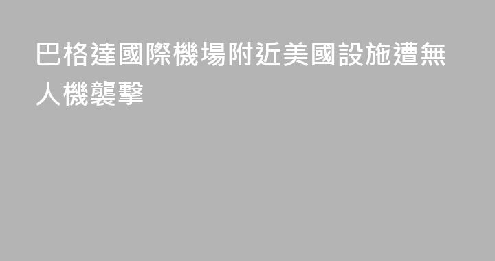 巴格達國際機場附近美國設施遭無人機襲擊