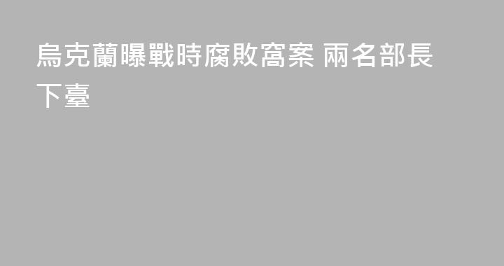 烏克蘭曝戰時腐敗窩案 兩名部長下臺