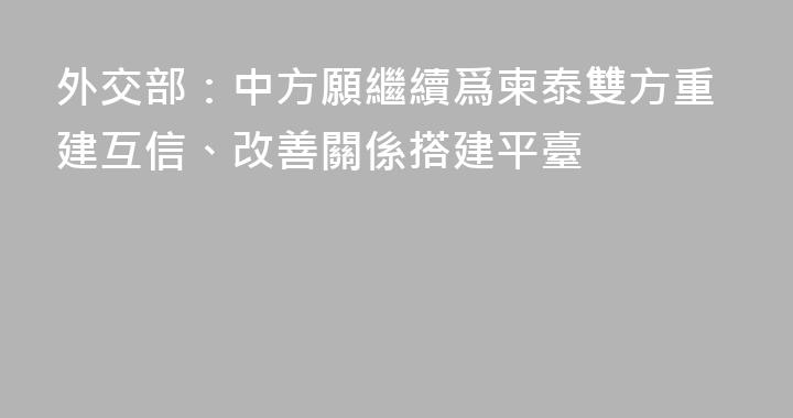 外交部：中方願繼續爲柬泰雙方重建互信、改善關係搭建平臺