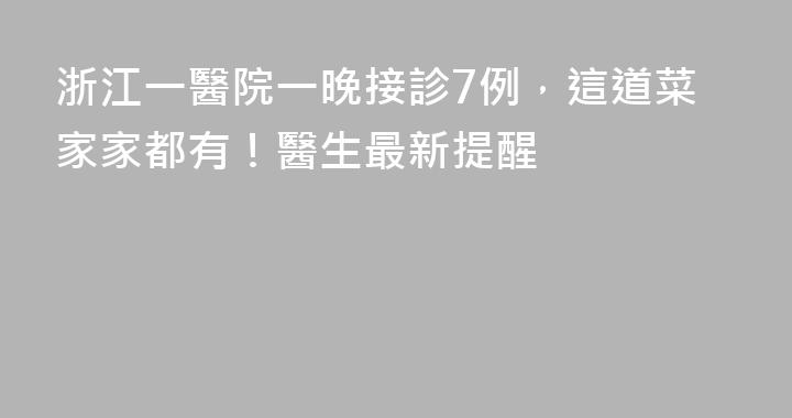 浙江一醫院一晚接診7例，這道菜家家都有！醫生最新提醒