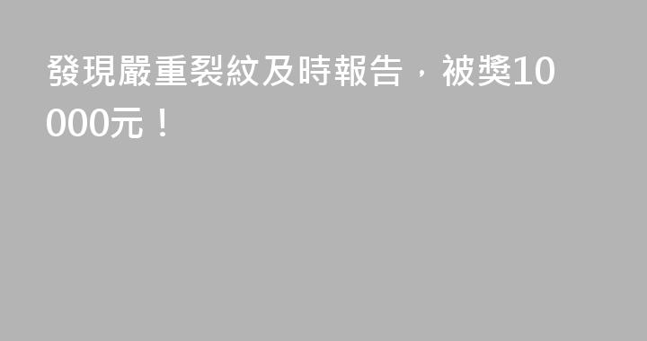 發現嚴重裂紋及時報告，被獎10000元！