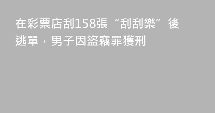在彩票店刮158張“刮刮樂”後逃單，男子因盜竊罪獲刑