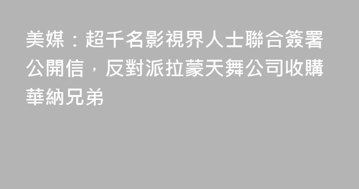 美媒：超千名影視界人士聯合簽署公開信，反對派拉蒙天舞公司收購華納兄弟