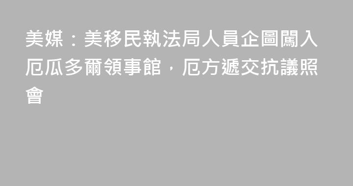 美媒：美移民執法局人員企圖闖入厄瓜多爾領事館，厄方遞交抗議照會