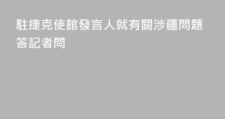 駐捷克使館發言人就有關涉疆問題答記者問