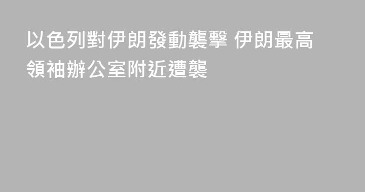 以色列對伊朗發動襲擊 伊朗最高領袖辦公室附近遭襲