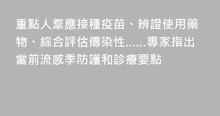重點人羣應接種疫苗、辨證使用藥物、綜合評估傳染性……專家指出當前流感季防護和診療要點
