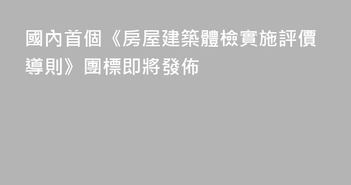 國內首個《房屋建築體檢實施評價導則》團標即將發佈