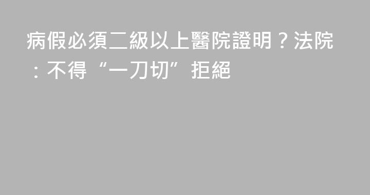 病假必須二級以上醫院證明？法院：不得“一刀切”拒絕