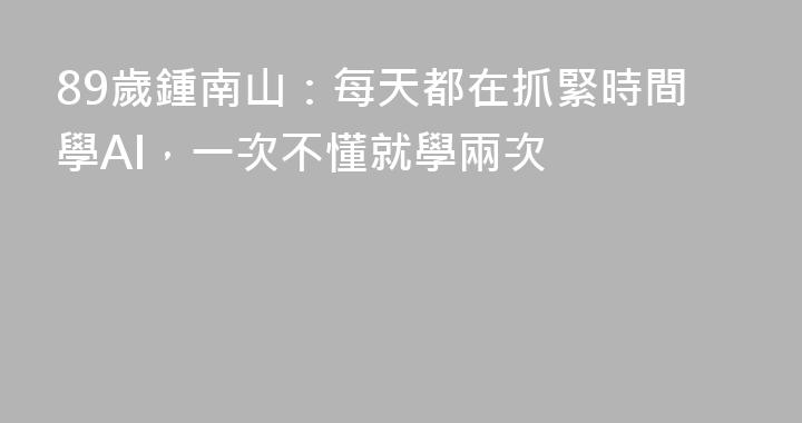 89歲鍾南山：每天都在抓緊時間學AI，一次不懂就學兩次