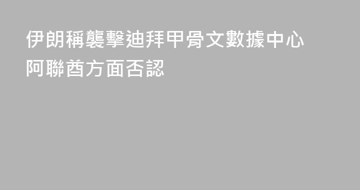 伊朗稱襲擊迪拜甲骨文數據中心 阿聯酋方面否認