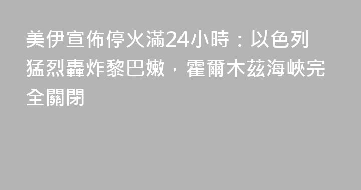 美伊宣佈停火滿24小時：以色列猛烈轟炸黎巴嫩，霍爾木茲海峽完全關閉