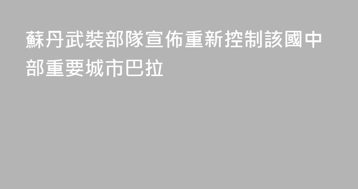 蘇丹武裝部隊宣佈重新控制該國中部重要城市巴拉