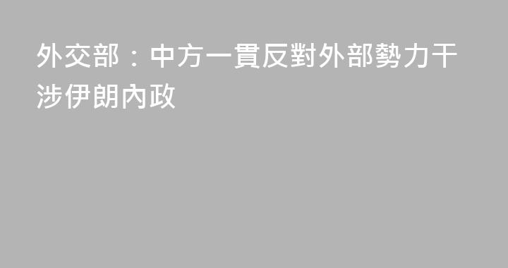 外交部：中方一貫反對外部勢力干涉伊朗內政