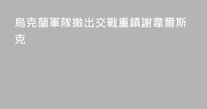 烏克蘭軍隊撤出交戰重鎮謝韋爾斯克