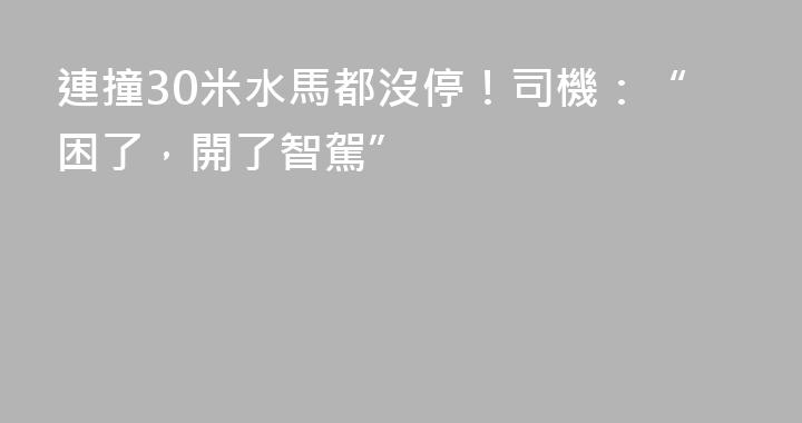 連撞30米水馬都沒停！司機：“困了，開了智駕”