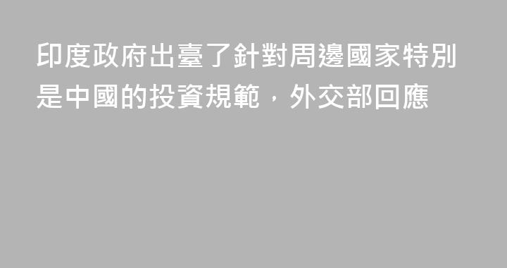 印度政府出臺了針對周邊國家特別是中國的投資規範，外交部回應
