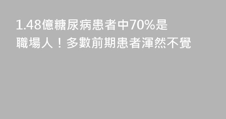 1.48億糖尿病患者中70%是職場人！多數前期患者渾然不覺