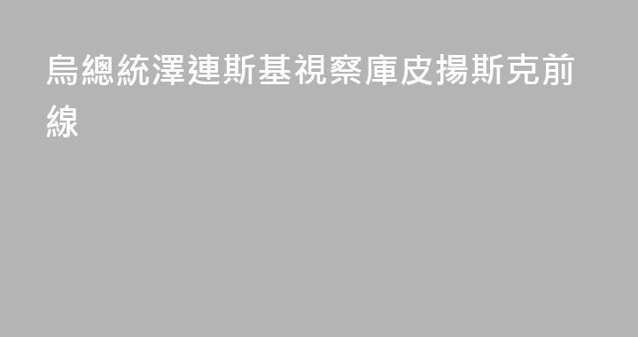 烏總統澤連斯基視察庫皮揚斯克前線