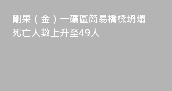 剛果（金）一礦區簡易橋樑坍塌 死亡人數上升至49人