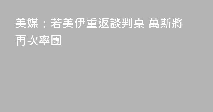 美媒：若美伊重返談判桌 萬斯將再次率團