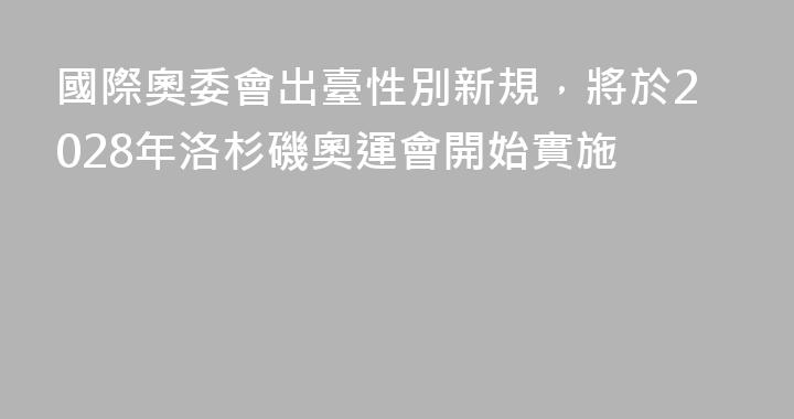 國際奧委會出臺性別新規，將於2028年洛杉磯奧運會開始實施