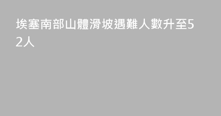 埃塞南部山體滑坡遇難人數升至52人