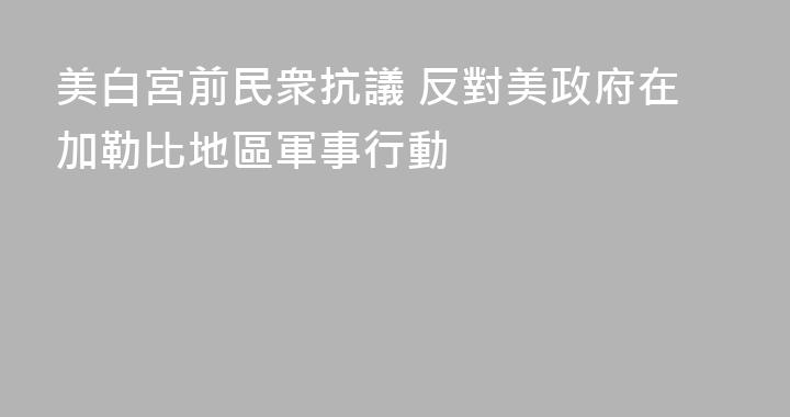 美白宮前民衆抗議 反對美政府在加勒比地區軍事行動