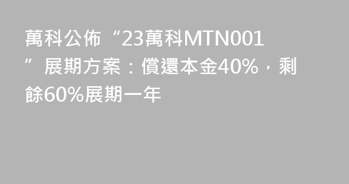 萬科公佈“23萬科MTN001”展期方案：償還本金40%，剩餘60%展期一年