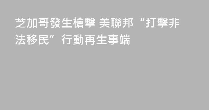 芝加哥發生槍擊 美聯邦“打擊非法移民”行動再生事端