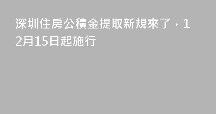 深圳住房公積金提取新規來了，12月15日起施行