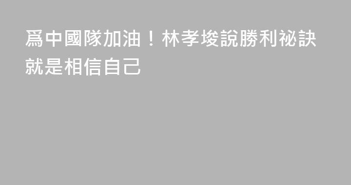 爲中國隊加油！林孝埈說勝利祕訣就是相信自己