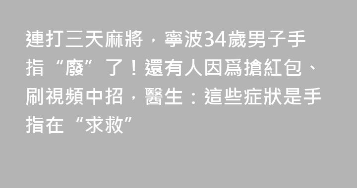 連打三天麻將，寧波34歲男子手指“廢”了！還有人因爲搶紅包、刷視頻中招，醫生：這些症狀是手指在“求救”