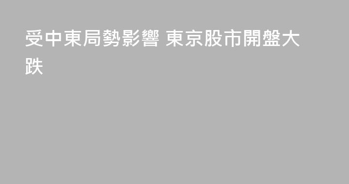 受中東局勢影響 東京股市開盤大跌