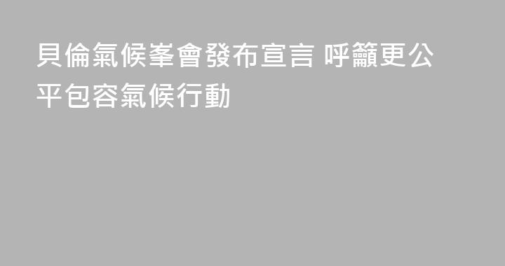 貝倫氣候峯會發布宣言 呼籲更公平包容氣候行動