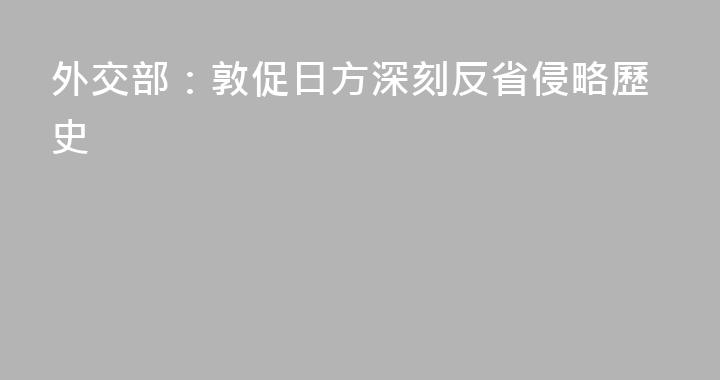 外交部：敦促日方深刻反省侵略歷史