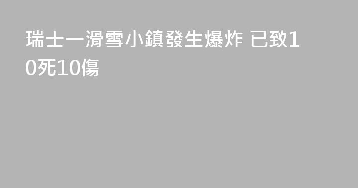 瑞士一滑雪小鎮發生爆炸 已致10死10傷