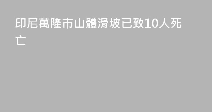 印尼萬隆市山體滑坡已致10人死亡