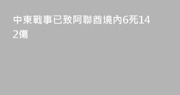 中東戰事已致阿聯酋境內6死142傷