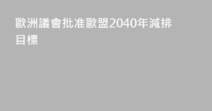 歐洲議會批准歐盟2040年減排目標