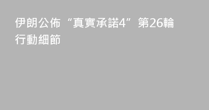 伊朗公佈“真實承諾4”第26輪行動細節