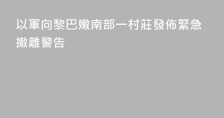以軍向黎巴嫩南部一村莊發佈緊急撤離警告
